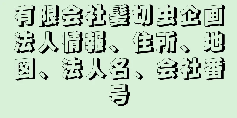 有限会社髪切虫企画法人情報、住所、地図、法人名、会社番号