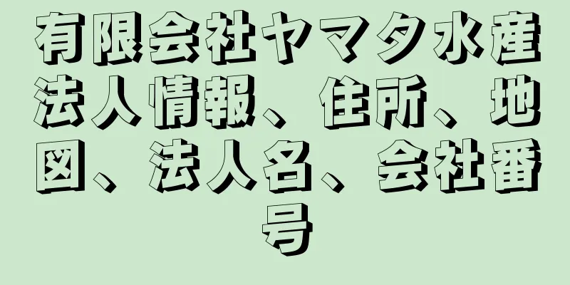 有限会社ヤマタ水産法人情報、住所、地図、法人名、会社番号