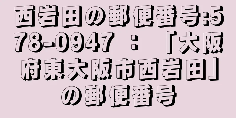 西岩田の郵便番号:578-0947 ： 「大阪府東大阪市西岩田」の郵便番号