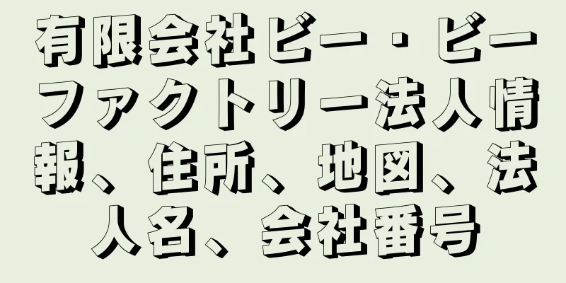 有限会社ビー・ビーファクトリー法人情報、住所、地図、法人名、会社番号