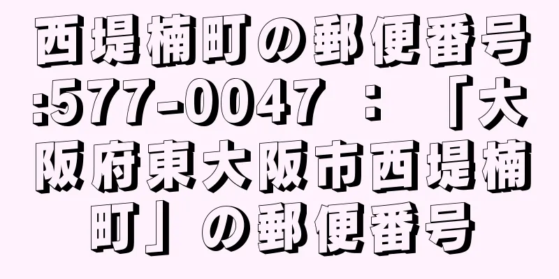 西堤楠町の郵便番号:577-0047 ： 「大阪府東大阪市西堤楠町」の郵便番号