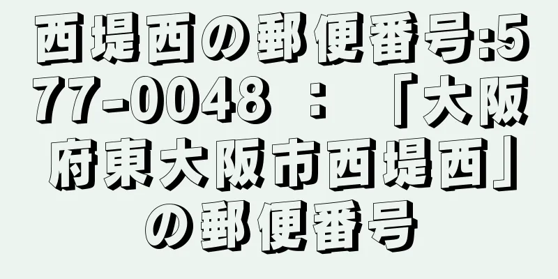 西堤西の郵便番号:577-0048 ： 「大阪府東大阪市西堤西」の郵便番号