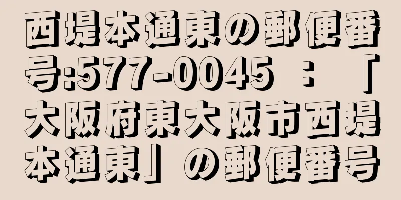 西堤本通東の郵便番号:577-0045 ： 「大阪府東大阪市西堤本通東」の郵便番号