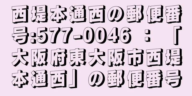 西堤本通西の郵便番号:577-0046 ： 「大阪府東大阪市西堤本通西」の郵便番号