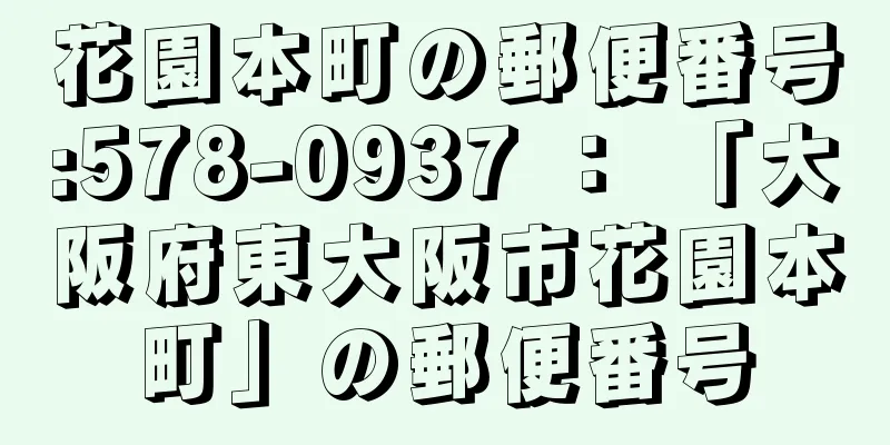 花園本町の郵便番号:578-0937 ： 「大阪府東大阪市花園本町」の郵便番号