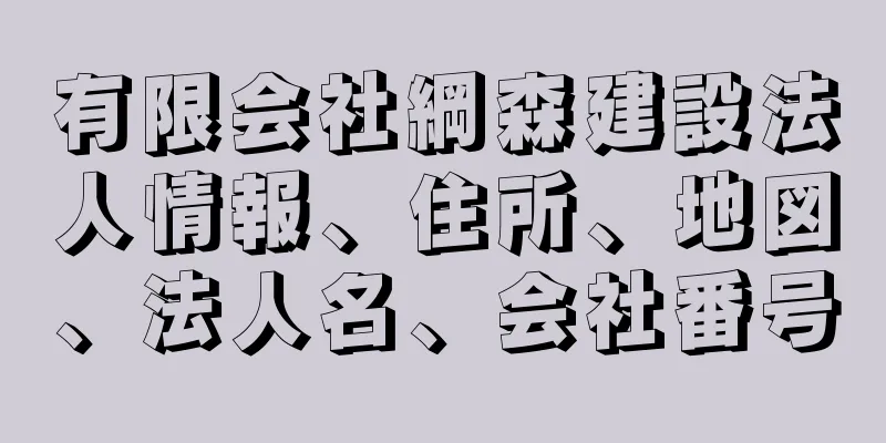 有限会社綱森建設法人情報、住所、地図、法人名、会社番号