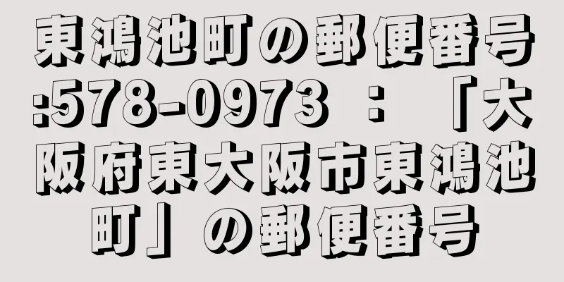 東鴻池町の郵便番号:578-0973 ： 「大阪府東大阪市東鴻池町」の郵便番号