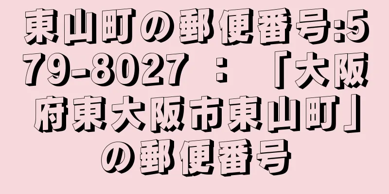 東山町の郵便番号:579-8027 ： 「大阪府東大阪市東山町」の郵便番号