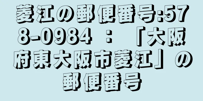 菱江の郵便番号:578-0984 ： 「大阪府東大阪市菱江」の郵便番号