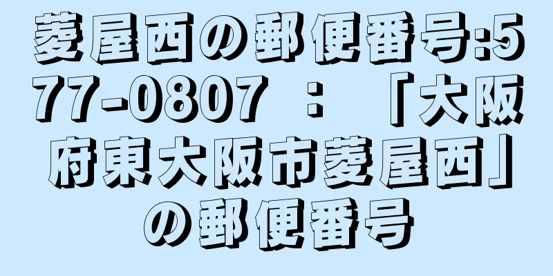 菱屋西の郵便番号:577-0807 ： 「大阪府東大阪市菱屋西」の郵便番号