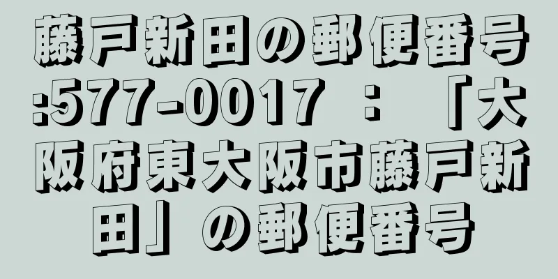 藤戸新田の郵便番号:577-0017 ： 「大阪府東大阪市藤戸新田」の郵便番号