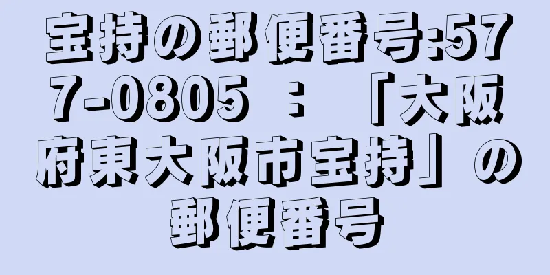 宝持の郵便番号:577-0805 ： 「大阪府東大阪市宝持」の郵便番号