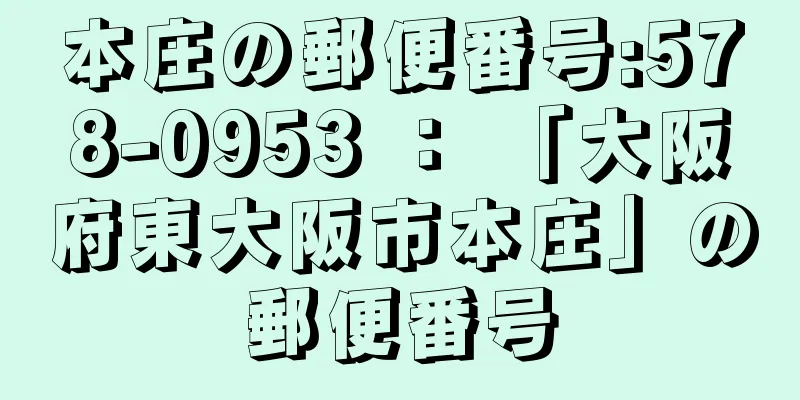 本庄の郵便番号:578-0953 ： 「大阪府東大阪市本庄」の郵便番号