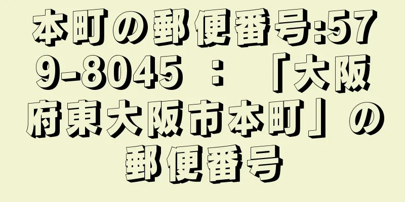 本町の郵便番号:579-8045 ： 「大阪府東大阪市本町」の郵便番号