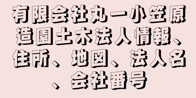 有限会社丸一小笠原造園土木法人情報、住所、地図、法人名、会社番号