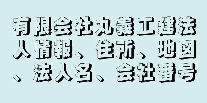 有限会社丸義工建法人情報、住所、地図、法人名、会社番号