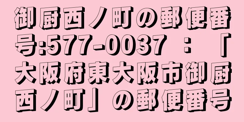 御厨西ノ町の郵便番号:577-0037 ： 「大阪府東大阪市御厨西ノ町」の郵便番号