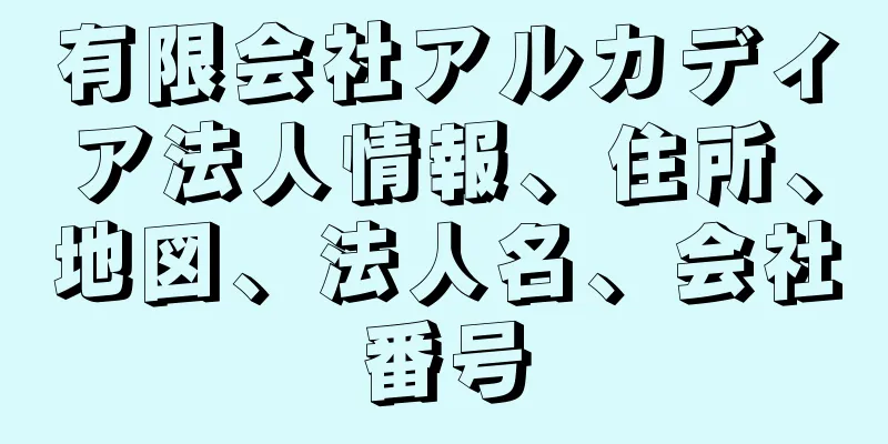 有限会社アルカディア法人情報、住所、地図、法人名、会社番号