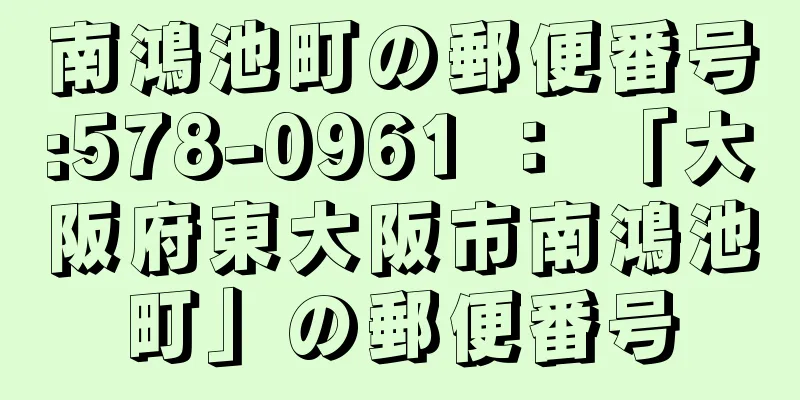 南鴻池町の郵便番号:578-0961 ： 「大阪府東大阪市南鴻池町」の郵便番号