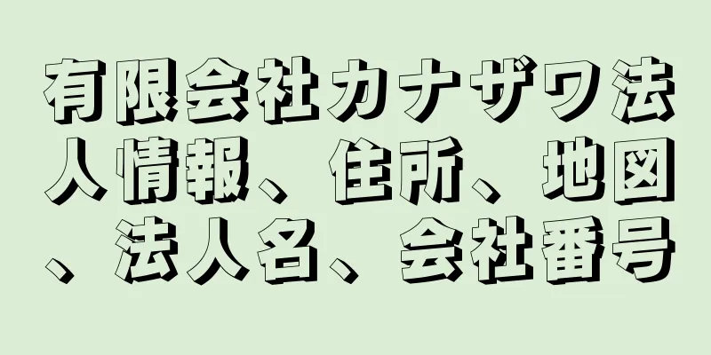 有限会社カナザワ法人情報、住所、地図、法人名、会社番号