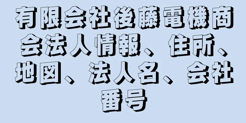 有限会社後藤電機商会法人情報、住所、地図、法人名、会社番号