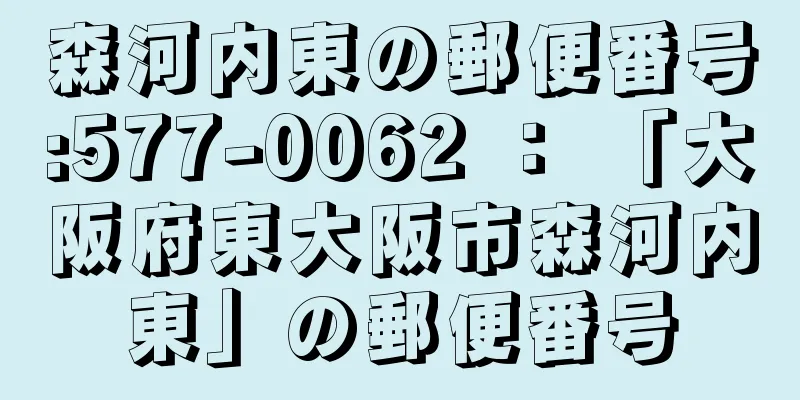 森河内東の郵便番号:577-0062 ： 「大阪府東大阪市森河内東」の郵便番号