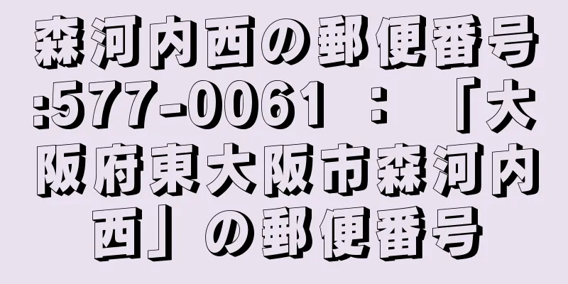 森河内西の郵便番号:577-0061 ： 「大阪府東大阪市森河内西」の郵便番号