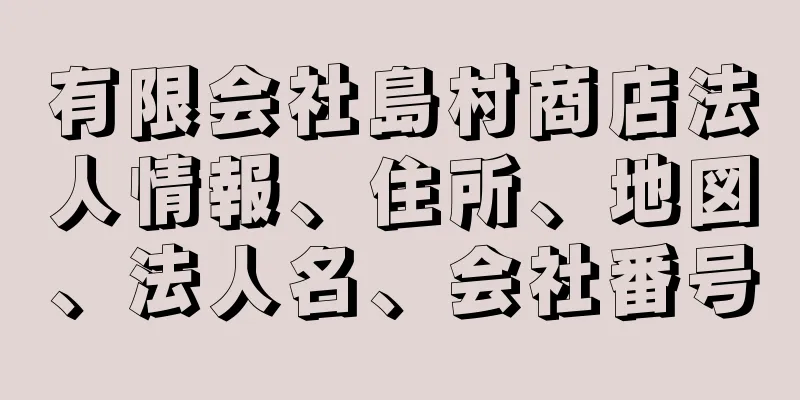 有限会社島村商店法人情報、住所、地図、法人名、会社番号