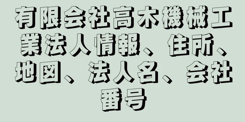 有限会社高木機械工業法人情報、住所、地図、法人名、会社番号