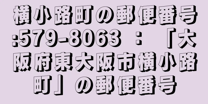 横小路町の郵便番号:579-8063 ： 「大阪府東大阪市横小路町」の郵便番号