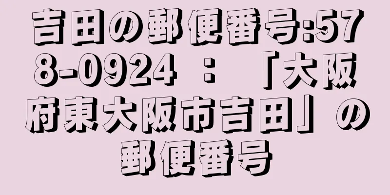 吉田の郵便番号:578-0924 ： 「大阪府東大阪市吉田」の郵便番号