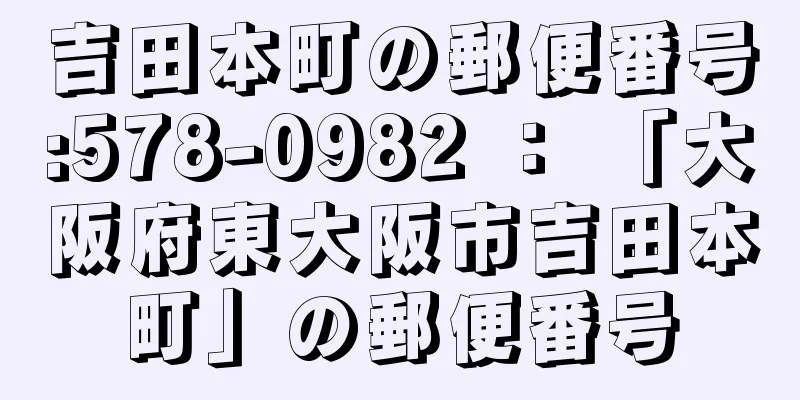 吉田本町の郵便番号:578-0982 ： 「大阪府東大阪市吉田本町」の郵便番号