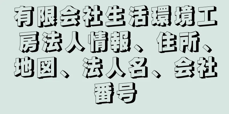 有限会社生活環境工房法人情報、住所、地図、法人名、会社番号