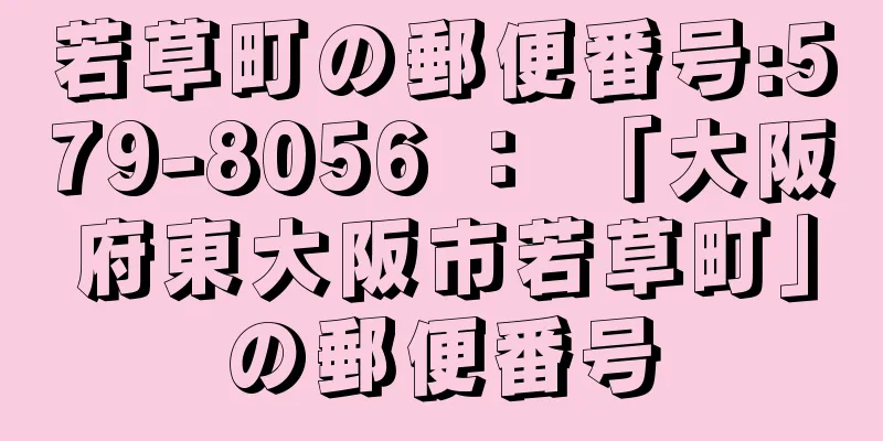 若草町の郵便番号:579-8056 ： 「大阪府東大阪市若草町」の郵便番号