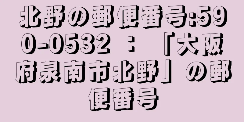 北野の郵便番号:590-0532 ： 「大阪府泉南市北野」の郵便番号