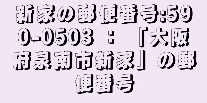 新家の郵便番号:590-0503 ： 「大阪府泉南市新家」の郵便番号