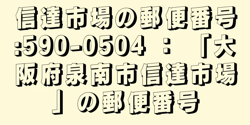 信達市場の郵便番号:590-0504 ： 「大阪府泉南市信達市場」の郵便番号