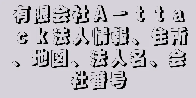 有限会社Ａ－ｔｔａｃｋ法人情報、住所、地図、法人名、会社番号