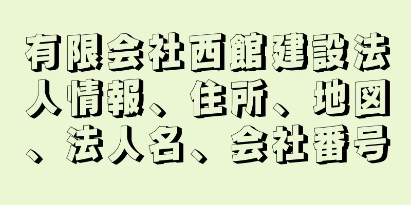 有限会社西館建設法人情報、住所、地図、法人名、会社番号