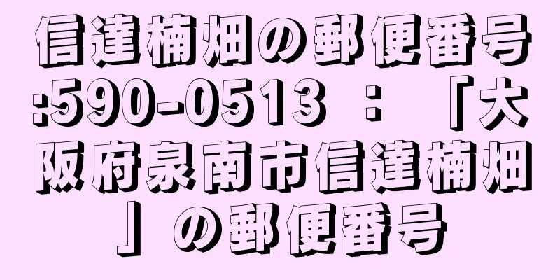 信達楠畑の郵便番号:590-0513 ： 「大阪府泉南市信達楠畑」の郵便番号