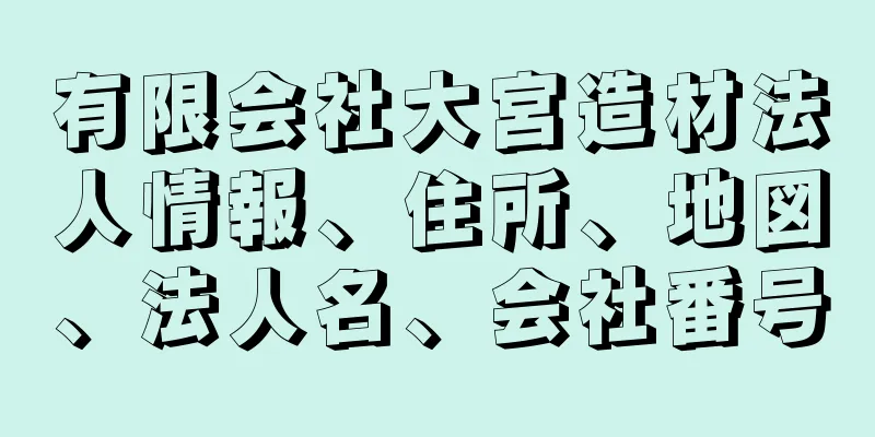 有限会社大宮造材法人情報、住所、地図、法人名、会社番号