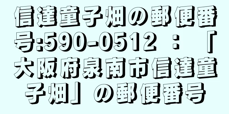 信達童子畑の郵便番号:590-0512 ： 「大阪府泉南市信達童子畑」の郵便番号