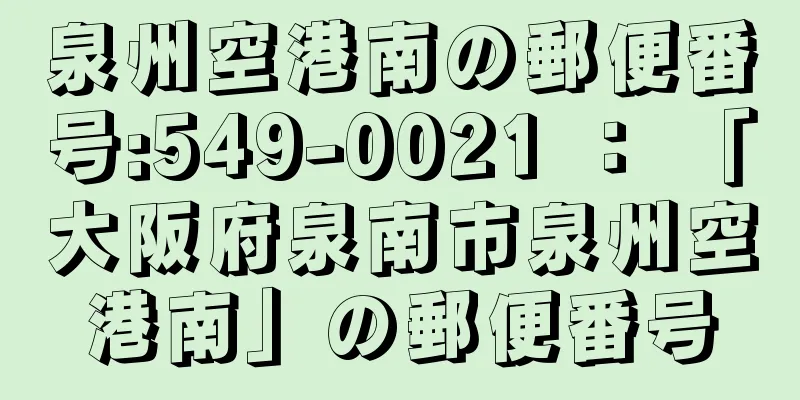 泉州空港南の郵便番号:549-0021 ： 「大阪府泉南市泉州空港南」の郵便番号