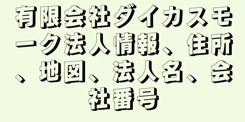 有限会社ダイカスモーク法人情報、住所、地図、法人名、会社番号