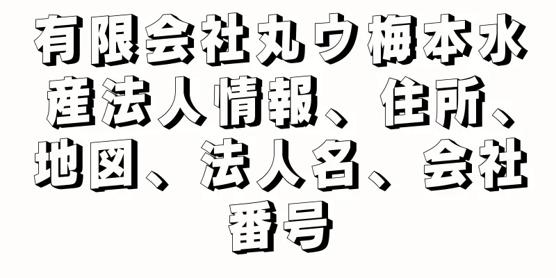 有限会社丸ウ梅本水産法人情報、住所、地図、法人名、会社番号