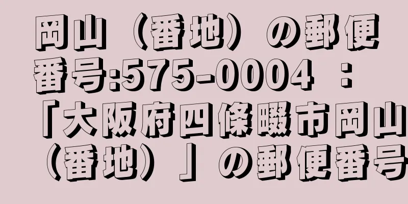 岡山（番地）の郵便番号:575-0004 ： 「大阪府四條畷市岡山（番地）」の郵便番号