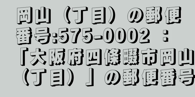 岡山（丁目）の郵便番号:575-0002 ： 「大阪府四條畷市岡山（丁目）」の郵便番号