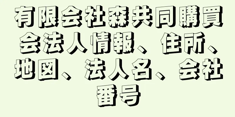 有限会社森共同購買会法人情報、住所、地図、法人名、会社番号