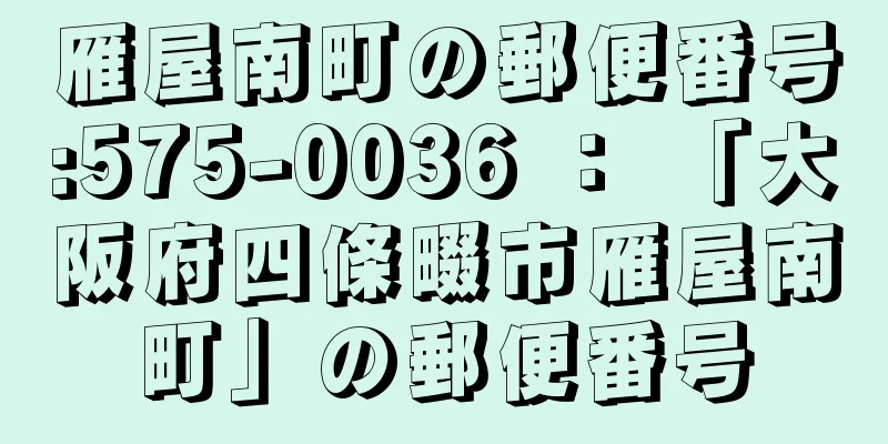 雁屋南町の郵便番号:575-0036 ： 「大阪府四條畷市雁屋南町」の郵便番号