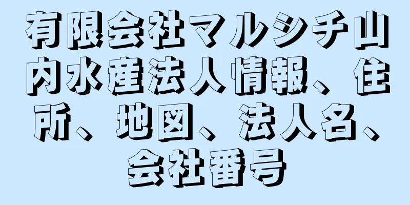 有限会社マルシチ山内水産法人情報、住所、地図、法人名、会社番号